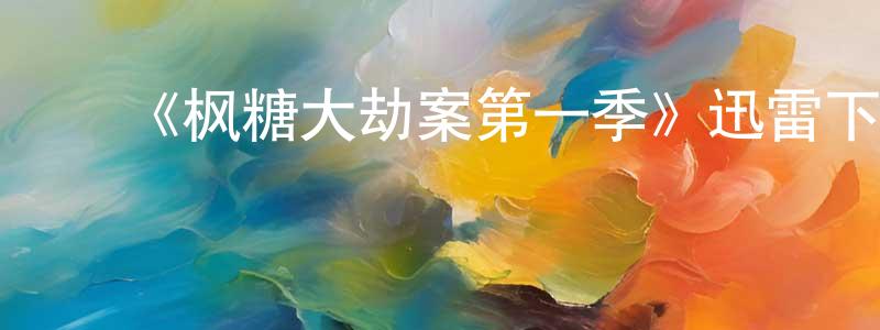 陈玉柳的动漫综艺大全,《枫糖大劫案第一季》迅雷下载/在线观看-犯罪历史-美剧天堂